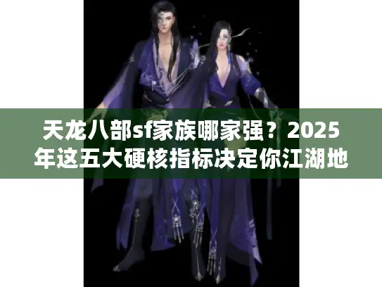 天龙八部sf家族哪家强？2025年这五大硬核指标决定你江湖地位