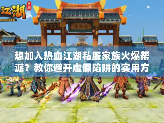 想加入热血江湖私服家族火爆帮派?教你避开虚假陷阱的实用方法! 想加入热血江湖私服家族火爆帮派?教你避开虚假陷阱的实用方法!