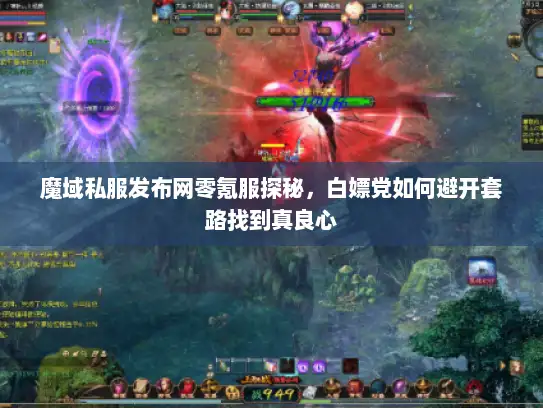 魔域私服发布网零氪服探秘,白嫖党如何避开套路找到真良心 魔域私服发布网零氪服探秘,白嫖党如何避开套路找到真良心