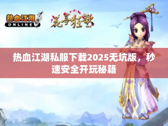 热血江湖私服下载2025无坑版，秒速安全开玩秘籍