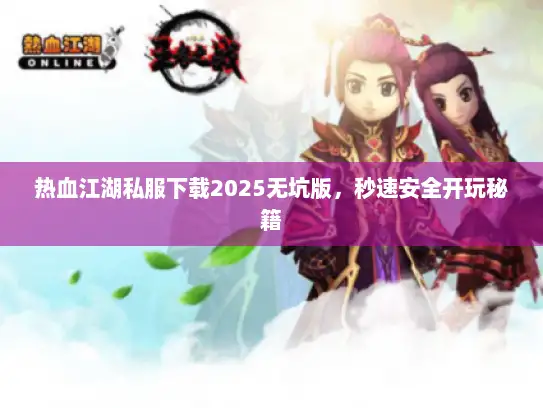 热血江湖私服下载2025无坑版，秒速安全开玩秘籍