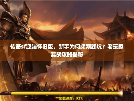 传奇sf源端怀旧版，新手为何频频踩坑？老玩家实战攻略揭秘