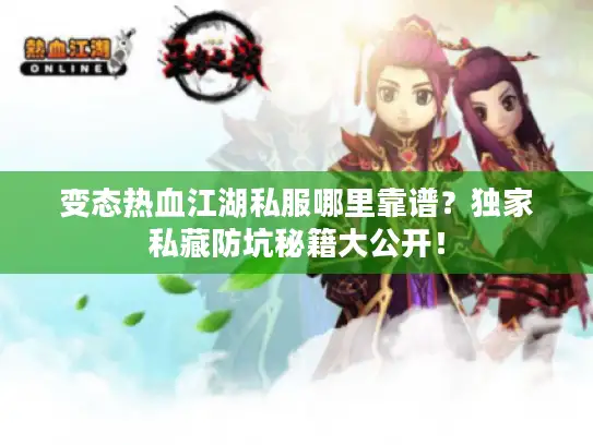 变态热血江湖私服哪里靠谱？独家私藏防坑秘籍大公开！