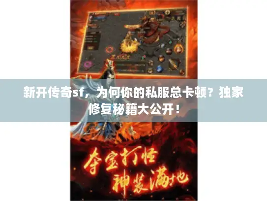 新开传奇sf，为何你的私服总卡顿？独家修复秘籍大公开！