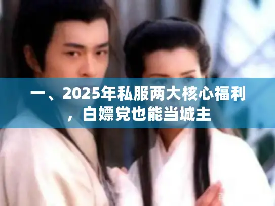 一、2025年私服两大核心福利，白嫖党也能当城主