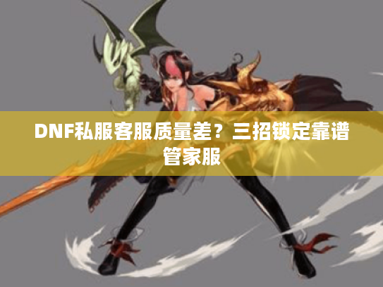 DNF私服客服质量差？三招锁定靠谱管家服