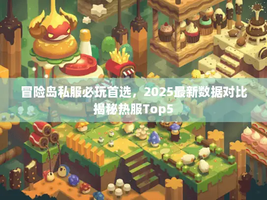 冒险岛私服必玩首选，2025最新数据对比揭秘热服Top5