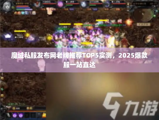 魔域私服发布网老牌推荐TOP5实测,2025爆款服一站直达 魔域私服发布网老牌推荐TOP5实测,2025爆款服一站直达