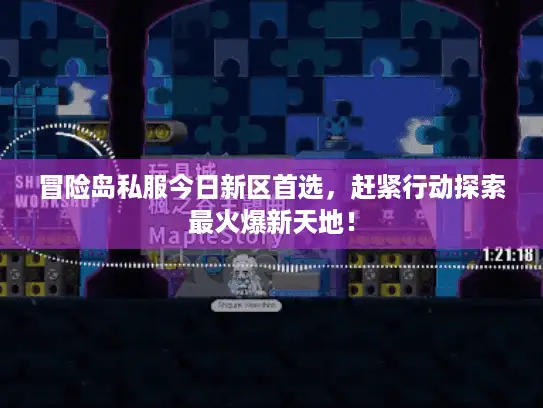 冒险岛私服今日新区首选，赶紧行动探索最火爆新天地！