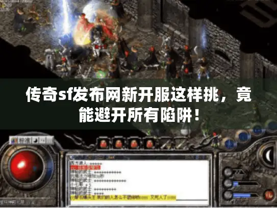 传奇sf发布网新开服这样挑，竟能避开所有陷阱！