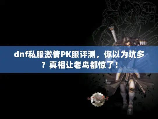 dnf私服激情PK服评测，你以为坑多？真相让老鸟都惊了！