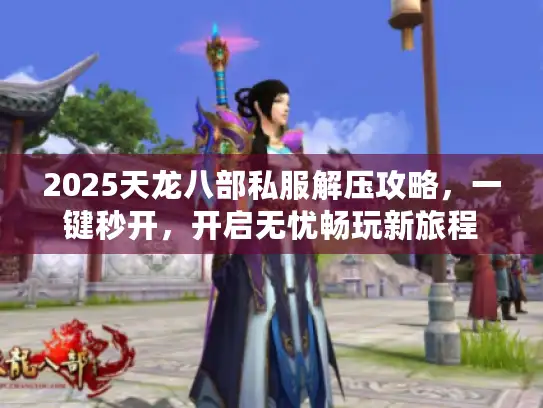 2025天龙八部私服解压攻略,一键秒开,开启无忧畅玩新旅程 2025天龙八部私服解压攻略,一键秒开,开启无忧畅玩新旅程