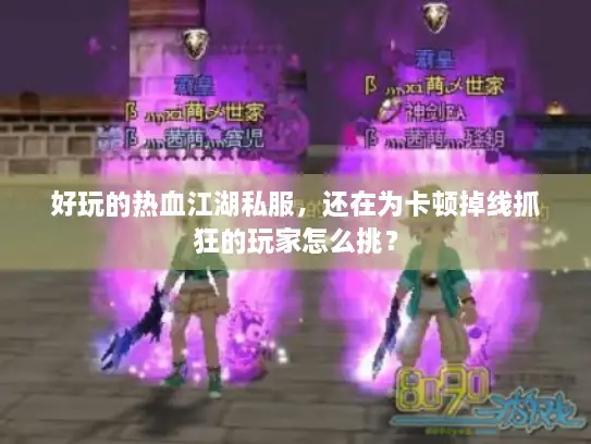 好玩的热血江湖私服，还在为卡顿掉线抓狂的玩家怎么挑？