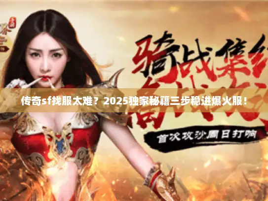 传奇sf找服太难？2025独家秘籍三步稳进爆火服！