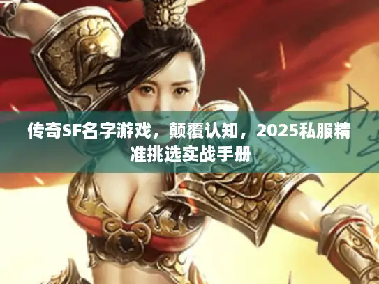传奇SF名字游戏，颠覆认知，2025私服精准挑选实战手册