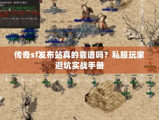 传奇sf发布站真的靠谱吗?私服玩家避坑实战手册 传奇sf发布站真的靠谱吗?私服玩家避坑实战手册