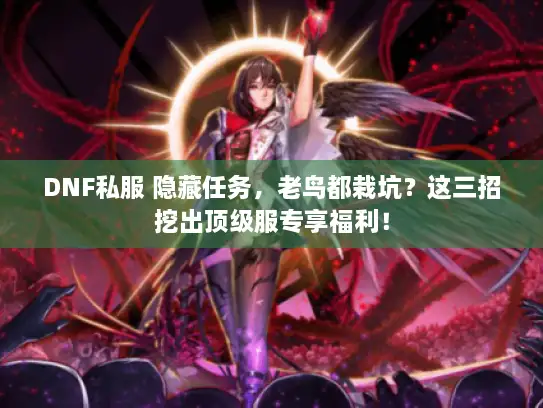 DNF私服 隐藏任务，老鸟都栽坑？这三招挖出顶级服专享福利！
