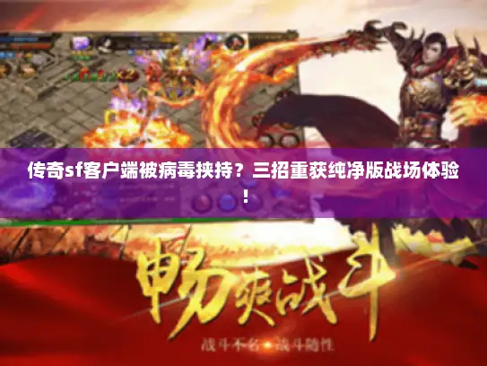 传奇sf客户端被病毒挟持？三招重获纯净版战场体验！