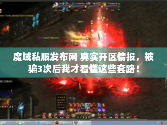 魔域私服发布网 真实开区情报，被骗3次后我才看懂这些套路！