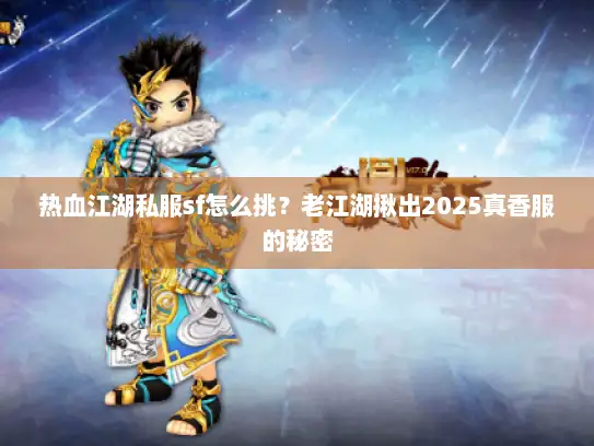 热血江湖私服sf怎么挑?老江湖揪出2025真香服的秘密 热血江湖私服sf怎么挑?老江湖揪出2025真香服的秘密