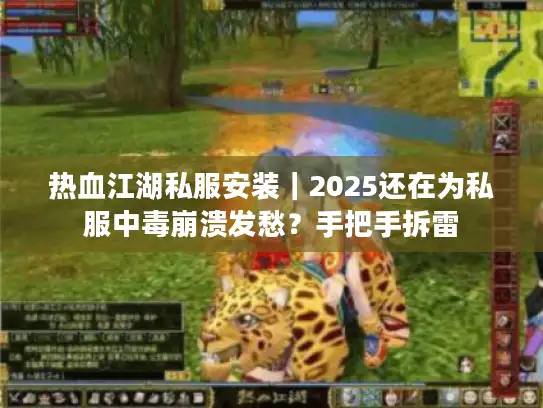 热血江湖私服安装｜2025还在为私服中毒崩溃发愁？手把手拆雷