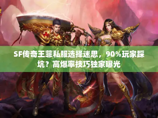 SF传奇王菲私服选择迷思,90%玩家踩坑?高爆率技巧独家曝光 SF传奇王菲私服选择迷思,90%玩家踩坑?高爆率技巧独家曝光