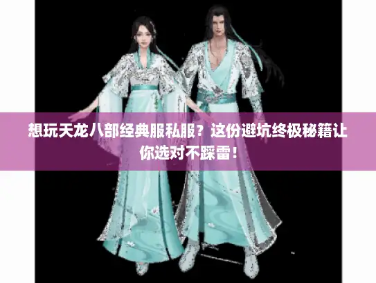 想玩天龙八部经典服私服？这份避坑终极秘籍让你选对不踩雷！