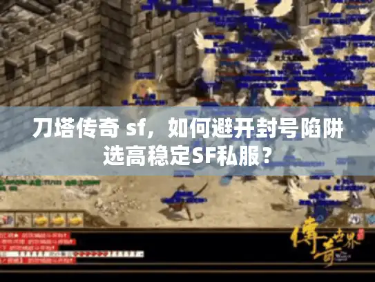 刀塔传奇 sf，如何避开封号陷阱选高稳定SF私服？