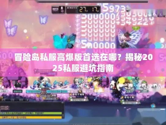 冒险岛私服高爆版首选在哪？揭秘2025私服避坑指南