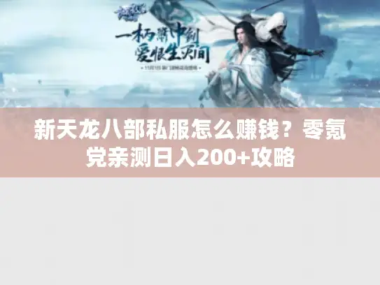 新天龙八部私服怎么赚钱?零氪党亲测日入200+攻略 新天龙八部私服怎么赚钱?零氪党亲测日入200+攻略
