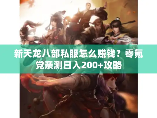 新天龙八部私服怎么赚钱?零氪党亲测日入200+攻略 新天龙八部私服怎么赚钱?零氪党亲测日入200+攻略