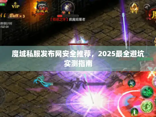 魔域私服发布网安全推荐，2025最全避坑实测指南