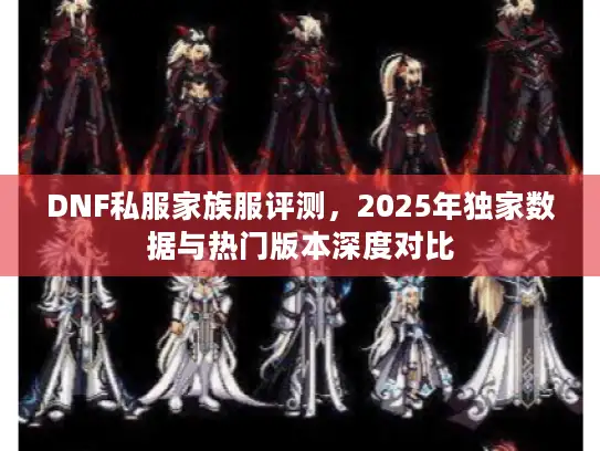 DNF私服家族服评测，2025年独家数据与热门版本深度对比