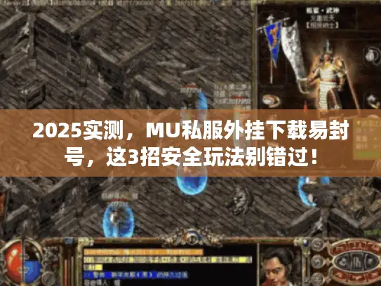2025实测,MU私服外挂下载易封号,这3招安全玩法别错过! 2025实测,MU私服外挂下载易封号,这3招安全玩法别错过!