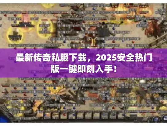 最新传奇私服下载,2025安全热门版一键即刻入手! 最新传奇私服下载,2025安全热门版一键即刻入手!