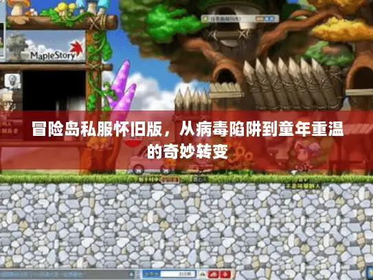 冒险岛私服怀旧版，从病毒陷阱到童年重温的奇妙转变