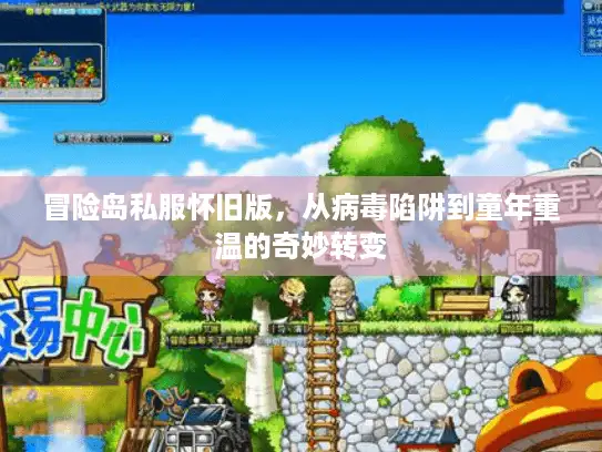 冒险岛私服怀旧版，从病毒陷阱到童年重温的奇妙转变