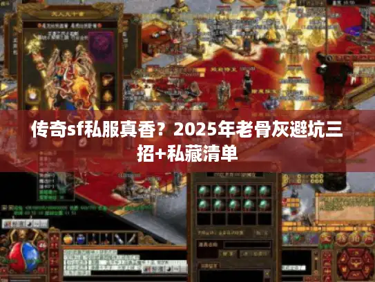 传奇sf私服真香？2025年老骨灰避坑三招+私藏清单