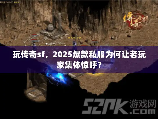 玩传奇sf，2025爆款私服为何让老玩家集体惊呼？