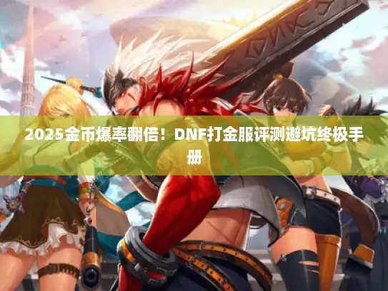 2025金币爆率翻倍！DNF打金服评测避坑终极手册