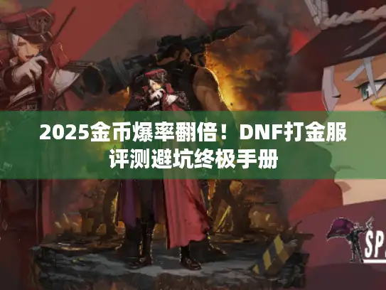 2025金币爆率翻倍！DNF打金服评测避坑终极手册