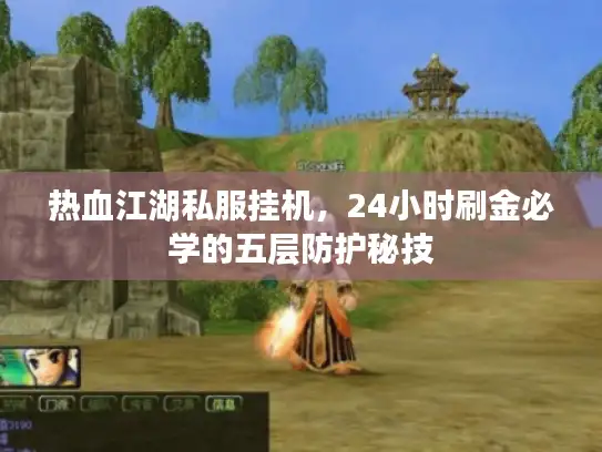 热血江湖私服挂机，24小时刷金必学的五层防护秘技