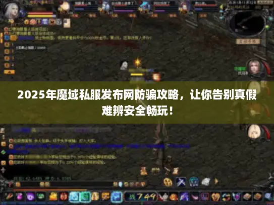 2025年魔域私服发布网防骗攻略，让你告别真假难辨安全畅玩！