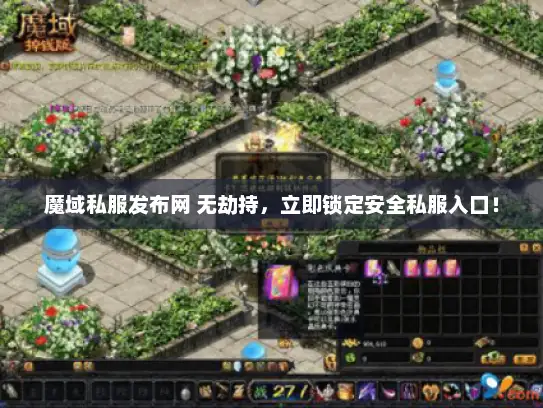 魔域私服发布网 无劫持，立即锁定安全私服入口！
