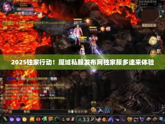 2025独家行动！魔域私服发布网独家服多速来体验