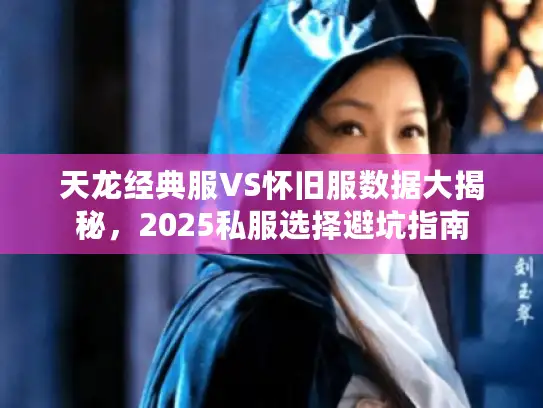 天龙经典服VS怀旧服数据大揭秘，2025私服选择避坑指南