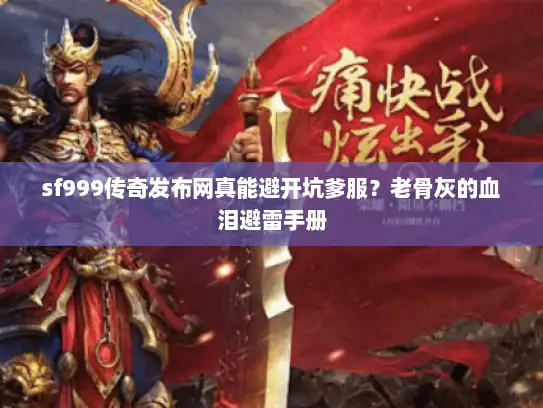 sf999传奇发布网真能避开坑爹服？老骨灰的血泪避雷手册