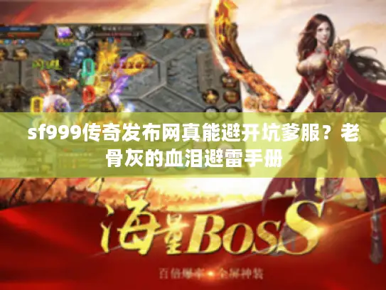 sf999传奇发布网真能避开坑爹服？老骨灰的血泪避雷手册