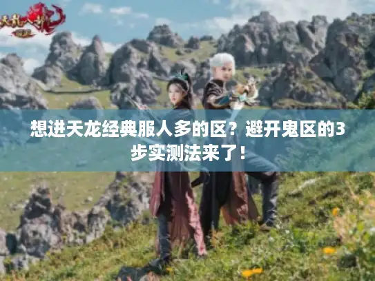 想进天龙经典服人多的区?避开鬼区的3步实测法来了! 想进天龙经典服人多的区?避开鬼区的3步实测法来了!