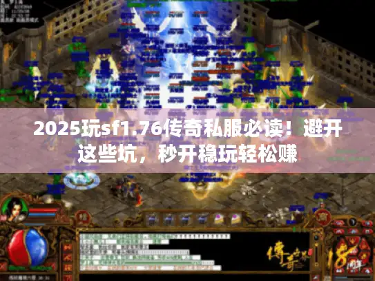 2025玩sf1.76传奇私服必读！避开这些坑，秒开稳玩轻松赚